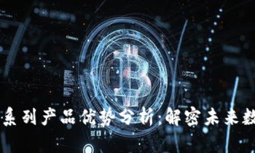 区块链技术的系列产品优势分析：解密未来数字经济的潜力