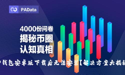 TP钱包安卓版下载后无法安装？解决方案大揭秘！