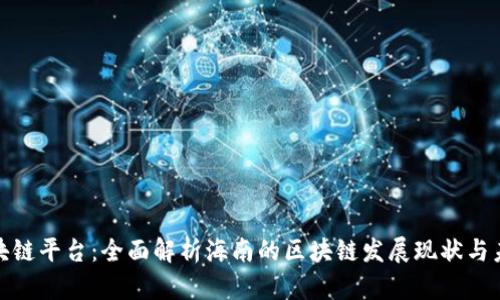 海南区块链平台：全面解析海南的区块链发展现状与未来趋势