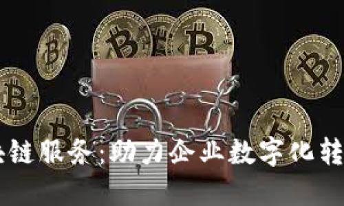 简易区块链服务：助力企业数字化转型的利器