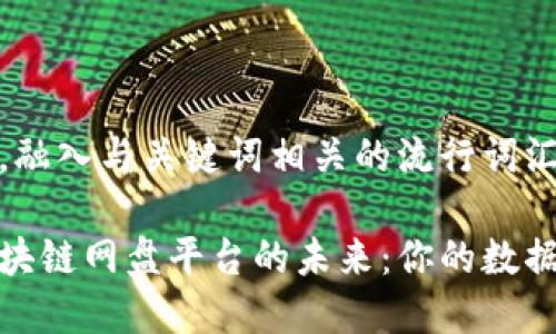 思考一个的，融入与关键词相关的流行词汇或趋势

探索全球区块链网盘平台的未来：你的数据存储新选择