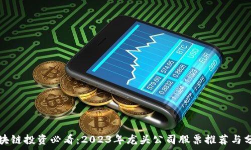   
区块链投资必看：2023年龙头公司股票推荐与分析
