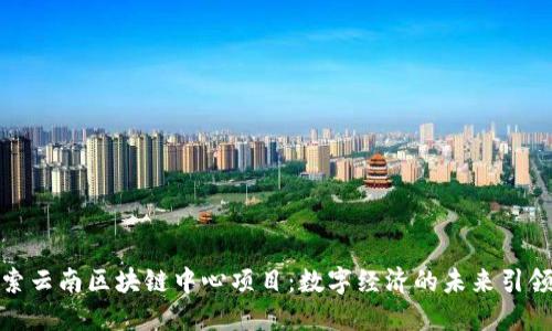 探索云南区块链中心项目：数字经济的未来引领者