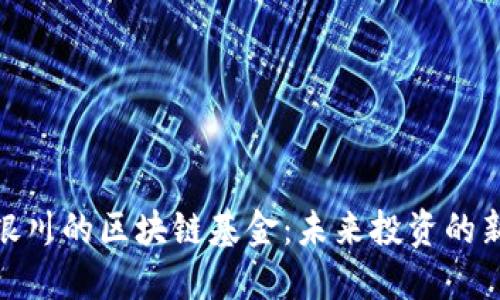 探索银川的区块链基金：未来投资的新机遇