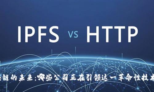 探索区块链的未来：哪些公司正在引领这一革命性技术的潮流？