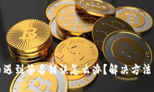 TP钱包提币遇到签名错误怎么办？解决方法与技巧详解