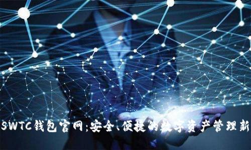 探秘SWTC钱包官网：安全、便捷的数字资产管理新体验