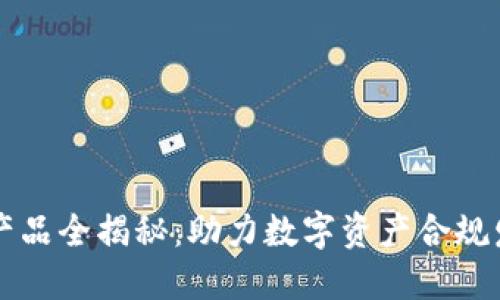 区块链备案产品全揭秘：助力数字资产合规发展的新路径