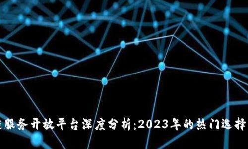 区块链服务开放平台深度分析：2023年的热门选择与趋势