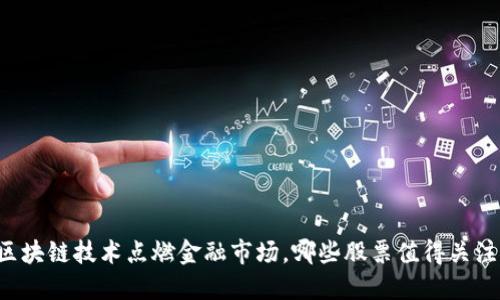 区块链技术点燃金融市场，哪些股票值得关注？