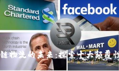 区块链物流的未来：探索十大颠覆性产品