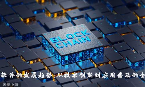 区块链软件的发展趋势：从技术创新到应用普及的全面解析