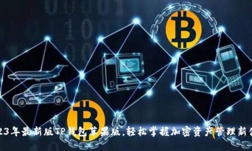 2023年最新版TP钱包苹果版，轻松掌握加密资产管理新体验
