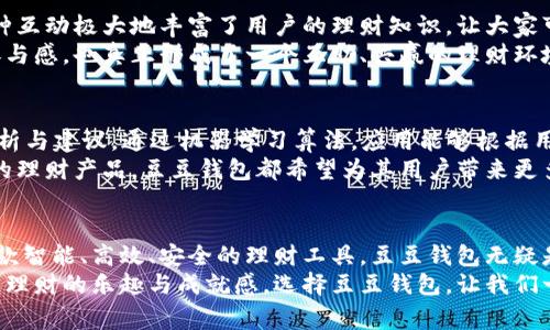 豆豆钱包：你的智能理财助手，轻松管理资金，畅享财富增值

豆豆钱包, 理财应用, 移动支付, 资金管理, 财务规划/guanjianci

引言：理财新选择
在如今这个数字化、信息化快速发展的时代，理财已经成为了人们生活中不可或缺的一部分。无论是刚步入职场的年轻人，还是已经积累了一定财富的中年人士，如何有效管理个人财务、控制支出、增值资产，都是他们关注的重点。豆豆钱包，作为一款智能理财应用，正是应运而生，为用户提供了全面而智能的资金管理解决方案。

豆豆钱包的功能特色
豆豆钱包不仅仅是一个传统的理财工具，它所具有的多样化功能让它在理财应用市场中脱颖而出。从账户管理、资金流动分析，到投资建议、消费记录，豆豆钱包几乎能满足用户对个人财务管理的所有需求。
首先，豆豆钱包具备直观的账户管理界面。用户只需轻轻一点，即可清晰地查看自己的各类账户信息。无论是银行账户、支付宝、微信支付或是其他数字钱包的资金情况，豆豆钱包可以通过链接各类账户，实时显示余额和交易记录。这种设计，大大减少了用户在多个平台间切换的麻烦。
其次，资金流动分析功能让用户的每一笔支出与收入都可视化。通过分类统计，用户可以清晰地了解到哪个部分的支出占比最大，以便做出相应的调整。在这个功能的支持下，用户能够更加理性地消费，避免不必要的开支。
此外，豆豆钱包还集成了个性化的投资建议。基于用户的财务状况及风险承受能力，应用会推送定制化的投资理财方案，让用户在投资领域中更加得心应手。这一功能尤其适合那些对投资理财不太了解的年轻人，使他们在获取财富增值的同时，不至于承担过多的风险。

使用体验：简单便捷的操作
在实际使用中，豆豆钱包因其人性化的设计而受到广泛好评。进入应用后，用户会发现界面简洁，导航流畅。无论是初次使用的用户，还是理财达人，都能迅速上手。
强大的数据加密和隐私保护措施也让用户用得放心。豆豆钱包采用了先进的加密技术，确保用户的交易安全。同时，应用内也设定了多层次的权限管理，用户可以灵活选择哪些信息需要对外分享，哪些需要保密。从而在享受理财服务的同时，避免了个人隐私泄露的风险。

社区功能：理财不再孤单
豆豆钱包不仅仅是一个理财工具，同时还构建了一个用户社区。在这里，用户可以分享自己的理财心得、投资经验，甚至是生活消费的技巧。这种互动极大地丰富了用户的理财知识，让大家可以在交流中成长，同时也增添了使用的乐趣。
通过参与社区活动，用户还能获得额外的积分奖励。积分可以用来兑换金币、理财课程或是其他诸多福利。这种激励机制，不仅提高了用户的参与感，也真正形成了一个互助、共赢的理财环境。

未来展望：智能化的新出路
随着人工智能技术的不断发展，豆豆钱包也在逐步探索智能化的新方向。例如，未来豆豆钱包可能会引入AI助手，为用户提供更精准的财务分析与建议。通过机器学习算法，应用能够根据用户的历史行为更好地预测其未来的消费与投资趋势，从而生成个性化的理财方案。此举不仅能够节省用户的时间，还能提升他们的理财效率。
未来，豆豆钱包还计划与更多金融机构合作，进一步丰富其产品体系，为用户提供更加多元化的投资选项。无论是股票、基金、还是其他多样化的理财产品，豆豆钱包都希望为其用户带来更多的投资机遇与可能性。

总结：选择豆豆钱包的理由
豆豆钱包作为一款功能强大的理财应用，提供了丰富的管理功能、便捷的操作体验以及良好的社区氛围，深受用户的喜爱。如果您正在寻找一款智能、高效、安全的理财工具，豆豆钱包无疑是一个值得推荐的选择。它将帮助您在复杂的财务管理中理顺思路，增强财务意识，实现财富的稳健增值。
总的来说，豆豆钱包不仅是理财的工具，更是一个帮助用户形成良好消费习惯的教育平台。在这里，用户不仅能实现资金的有效管理，还能收获理财的乐趣与成就感。选择豆豆钱包，让我们一起开启理财新篇章，在财富增值的路上携手并进吧！