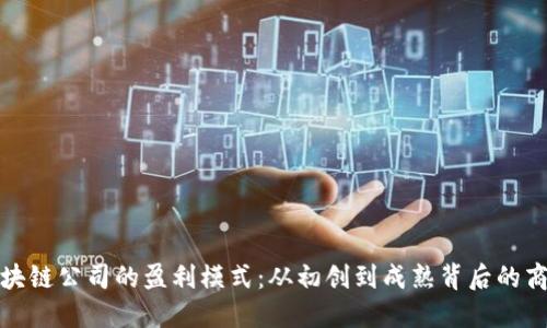 探究区块链公司的盈利模式：从初创到成熟背后的商业秘密