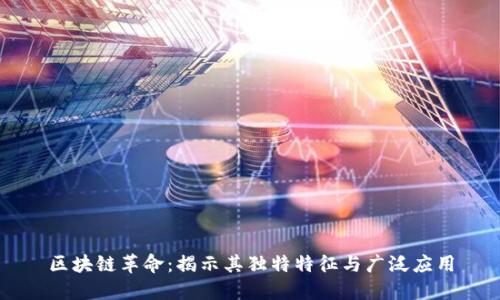区块链革命：揭示其独特特征与广泛应用