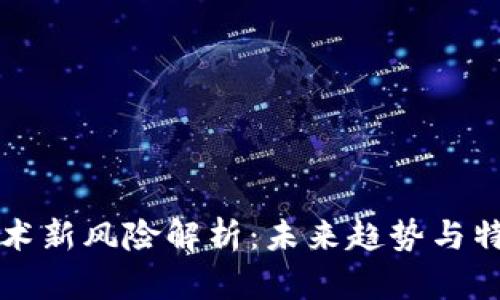 区块链技术新风险解析：未来趋势与特征大揭秘