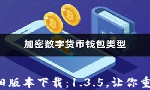 
TP钱包旧版本下载：1.3.5，让你重温经典！