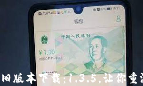 
TP钱包旧版本下载：1.3.5，让你重温经典！