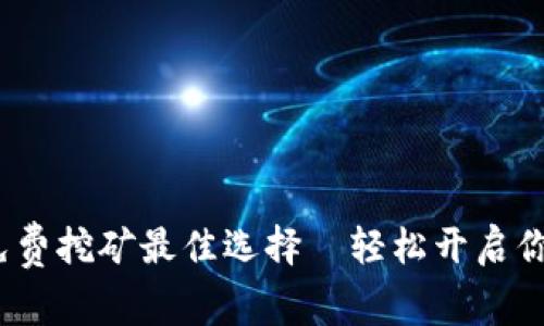 2023年区块链免费挖矿最佳选择—轻松开启你的数字资产之旅