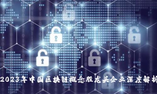 2023年中国区块链概念股龙头企业深度解析