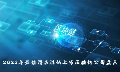 2023年最值得关注的上市区块链公司盘点