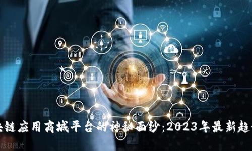 揭开区块链应用商城平台的神秘面纱：2023年最新趋势与推荐