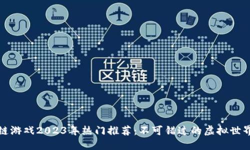 区块链游戏2023年热门推荐：不可错过的虚拟世界探险
