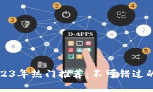 区块链游戏2023年热门推荐：不可错过的虚拟世界探险