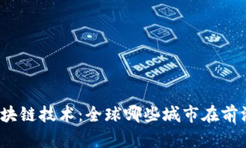 探索区块链技术：全球哪些城市在前沿应用？