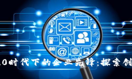 区块链2.0时代下的企业先锋：探索创新与应用