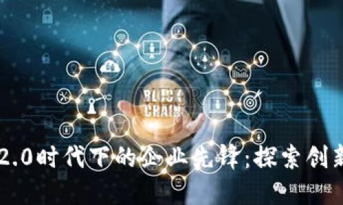 区块链2.0时代下的企业先锋：探索创新与应用