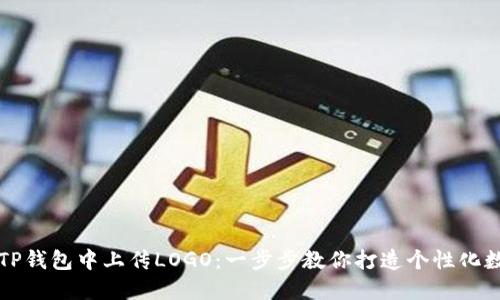 如何在TP钱包中上传LOGO：一步步教你打造个性化数字资产