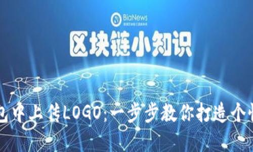 如何在TP钱包中上传LOGO：一步步教你打造个性化数字资产