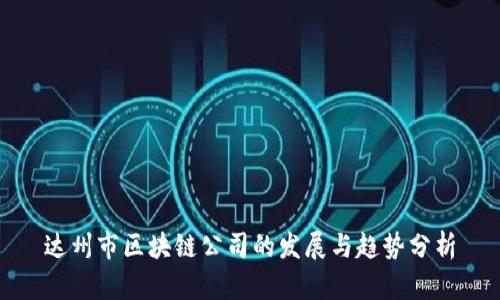 达州市区块链公司的发展与趋势分析