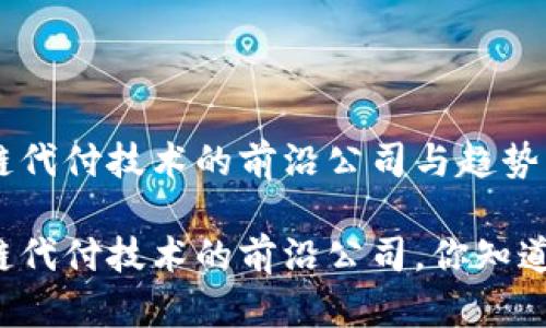 区块链代付技术的前沿公司与趋势分析

区块链代付技术的前沿公司，你知道哪些？