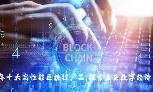 2023年十大高性能区块链产品：探索未来数字经济的趋势