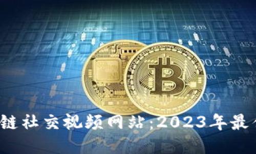  探索区块链社交视频网站：2023年最佳平台推荐