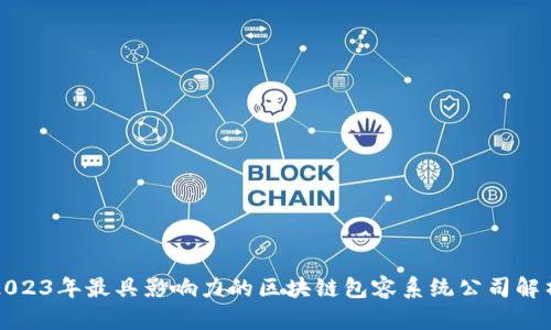 2023年最具影响力的区块链包容系统公司解析