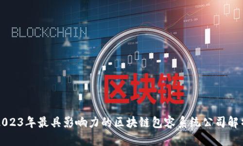 2023年最具影响力的区块链包容系统公司解析