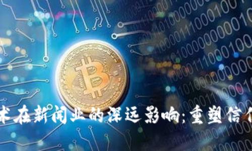 区块链技术在新闻业的深远影响：重塑信任与透明度