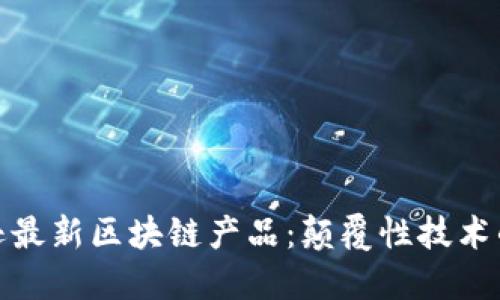 : 探索亚马逊最新区块链产品：颠覆性技术的应用与未来