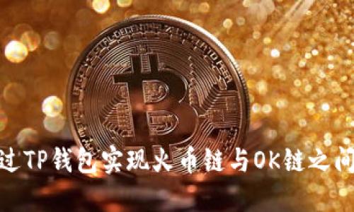 如何通过TP钱包实现火币链与OK链之间的转账