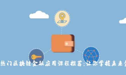2023年热门区块链金融应用课程推荐：让你掌握未来金融趋势