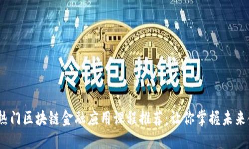 2023年热门区块链金融应用课程推荐：让你掌握未来金融趋势