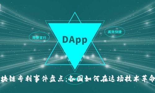 全球区块链专利事件盘点：各国如何在这场技术革命中竞争