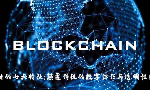 区块链的七大特征：颠覆传统的数字信任与透明性新纪元