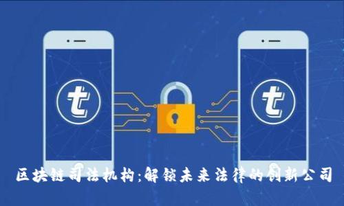 区块链司法机构：解锁未来法律的创新公司