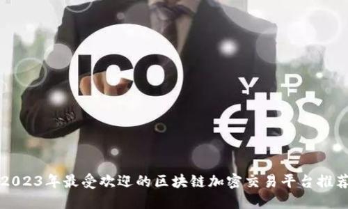 2023年最受欢迎的区块链加密交易平台推荐