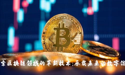 探索区块链领域的革新技术：承载未来的数字信任